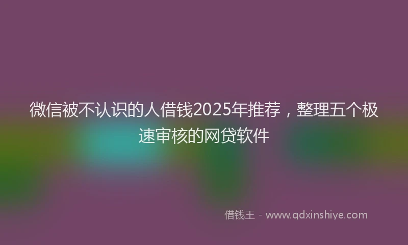 微信被不认识的人借钱2025年推荐，整理五个极速审核的网贷软件