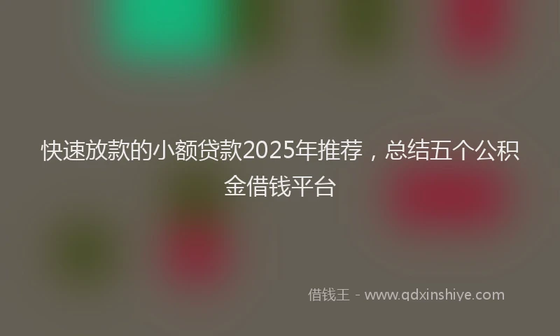 快速放款的小额贷款2025年推荐，总结五个公积金借钱平台