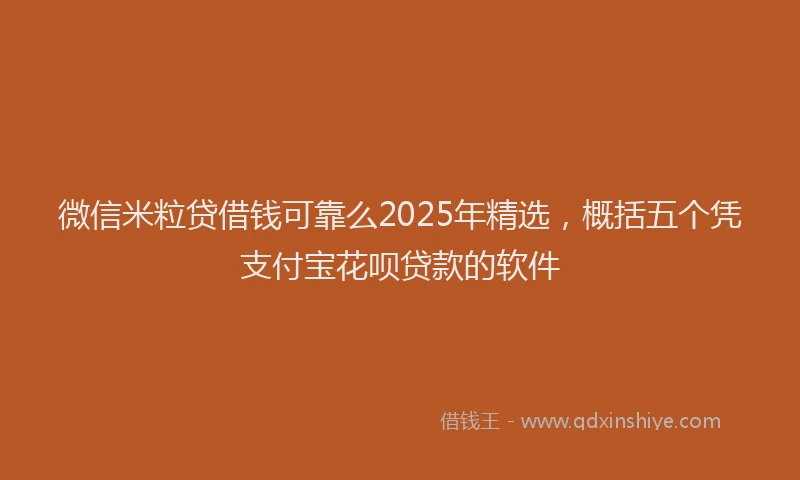 微信米粒贷借钱可靠么2025年精选，概括五个凭支付宝花呗贷款的软件