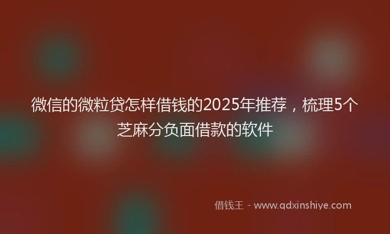 微信的微粒贷怎样借钱的2025年推荐，梳理5个芝麻分负面借款的软件