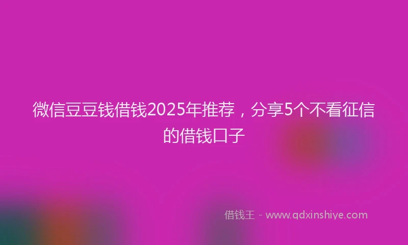 微信豆豆钱借钱2025年推荐，分享5个不看征信的借钱口子