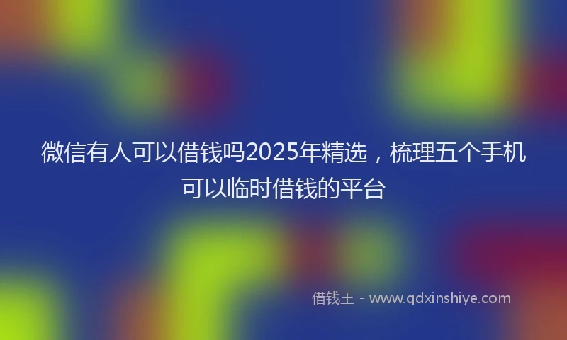 微信有人可以借钱吗2025年精选，梳理五个手机可以临时借钱的平台