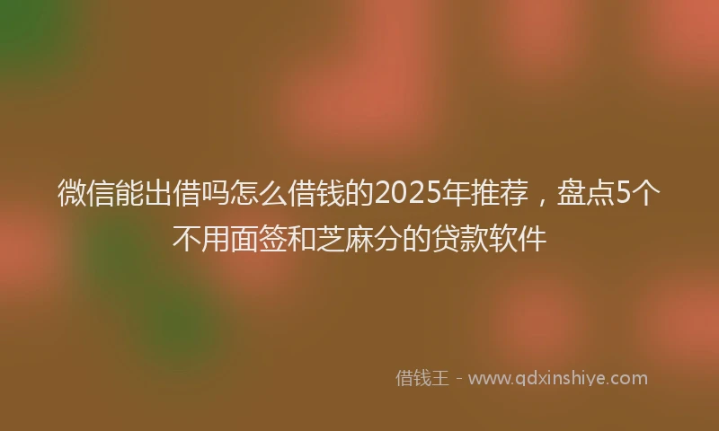 微信能出借吗怎么借钱的2025年推荐，盘点5个不用面签和芝麻分的贷款软件