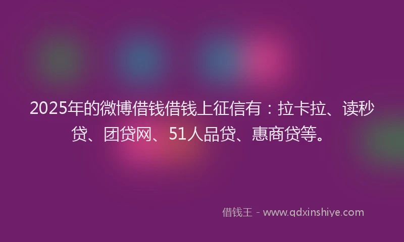 2025年的微博借钱借钱上征信有：拉卡拉、读秒贷、团贷网、51人品贷、惠商贷等。