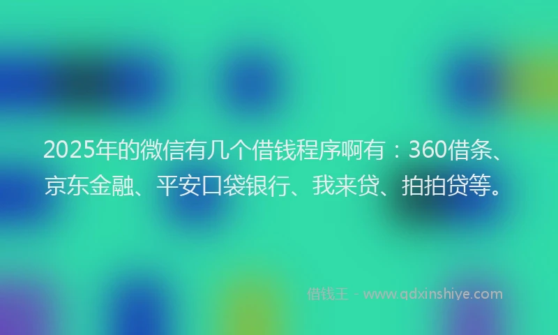 2025年的微信有几个借钱程序啊有：360借条、京东金融、平安口袋银行、我来贷、拍拍贷等。