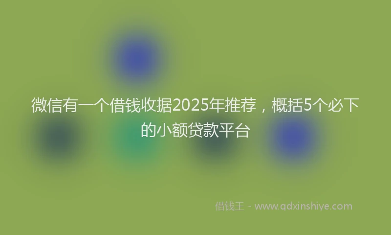 微信有一个借钱收据2025年推荐，概括5个必下的小额贷款平台