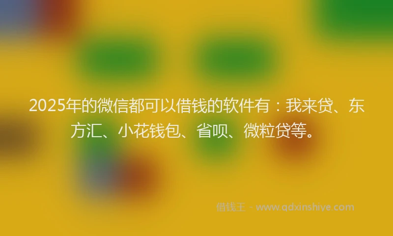 2025年的微信都可以借钱的软件有:我来贷、东方汇、小花钱包、省呗、微粒贷等。
