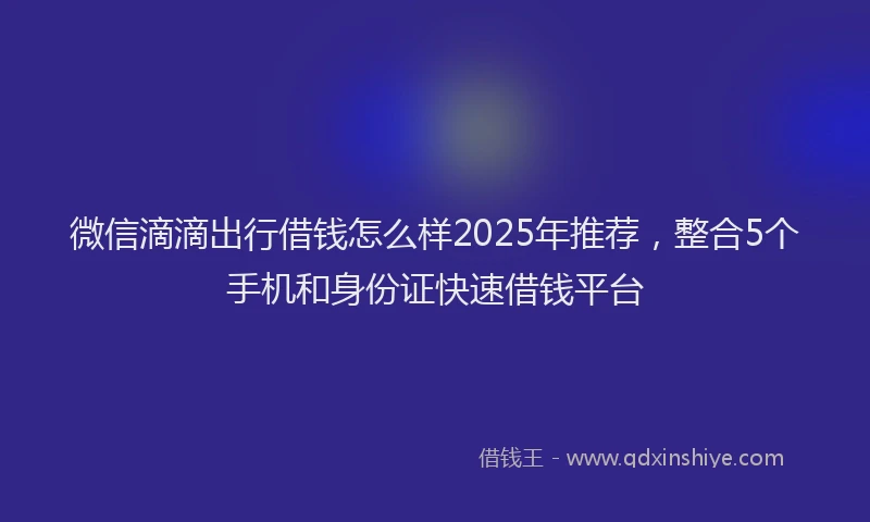 微信滴滴出行借钱怎么样2025年推荐，整合5个手机和身份证快速借钱平台