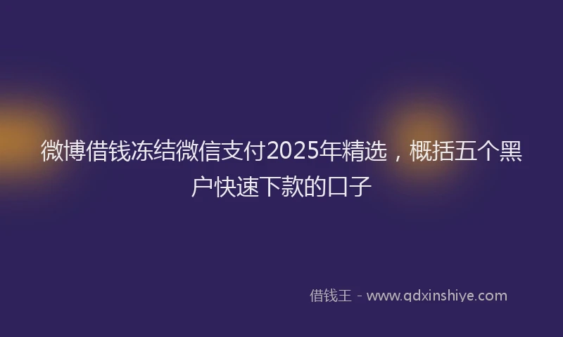 微博借钱冻结微信支付2025年精选，概括五个黑户快速下款的口子