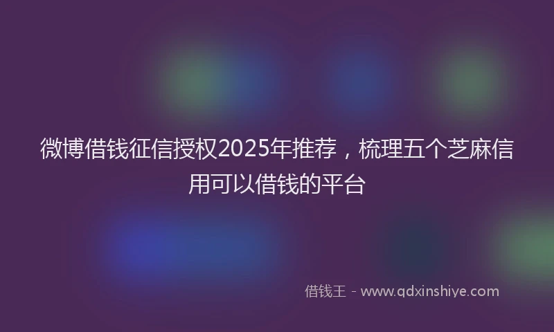 微博借钱征信授权2025年推荐，梳理五个芝麻信用可以借钱的平台