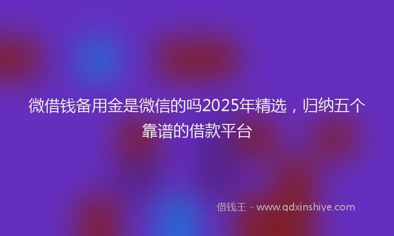 微借钱备用金是微信的吗2025年精选，归纳五个靠谱的借款平台