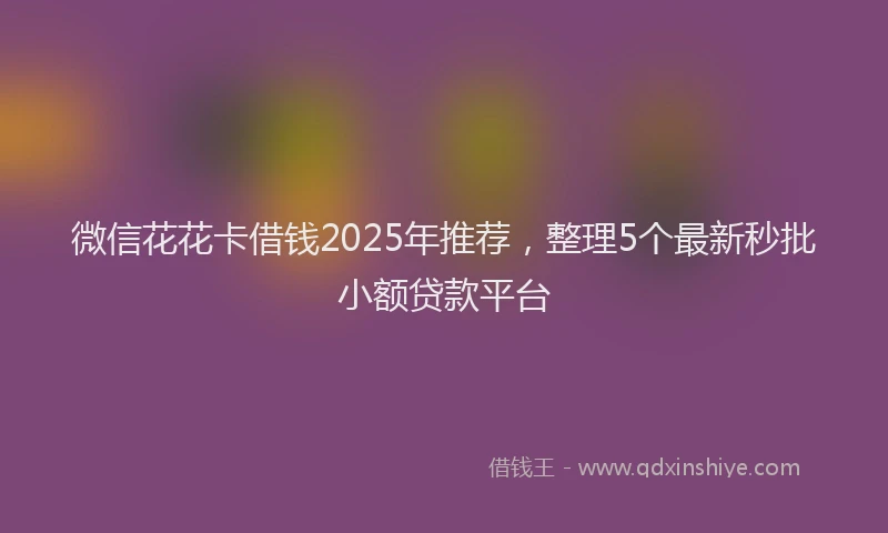 微信花花卡借钱2025年推荐，整理5个最新秒批小额贷款平台