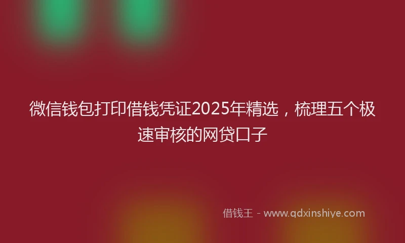 微信钱包打印借钱凭证2025年精选，梳理五个极速审核的网贷口子