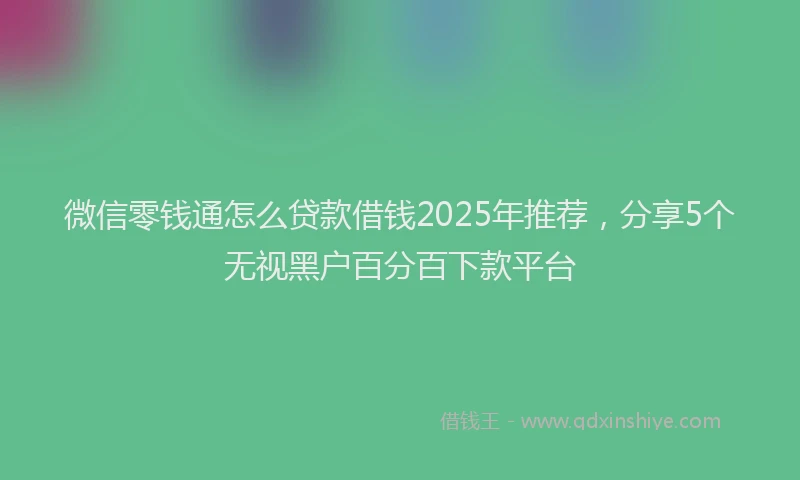 微信零钱通怎么贷款借钱2025年推荐，分享5个无视黑户百分百下款平台