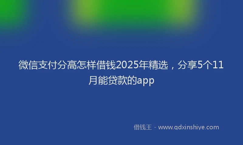 微信支付分高怎样借钱2025年精选，分享5个11月能贷款的app