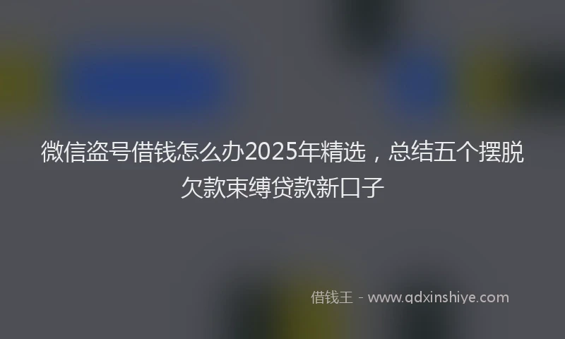 微信盗号借钱怎么办2025年精选，总结五个摆脱欠款束缚贷款新口子