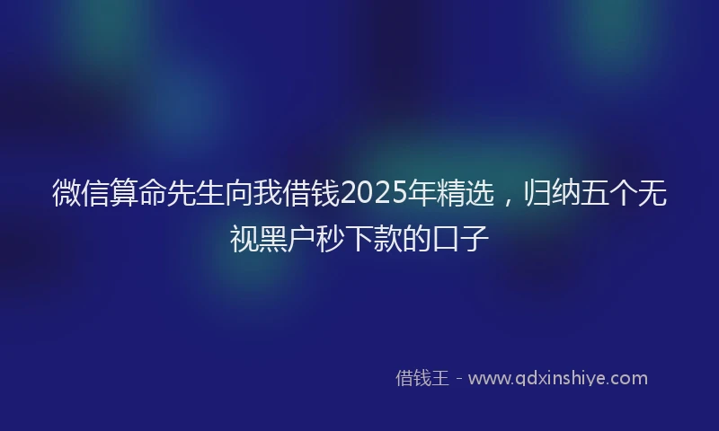 微信算命先生向我借钱2025年精选，归纳五个无视黑户秒下款的口子