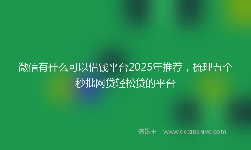 微信有什么可以借钱平台2025年推荐，梳理五个秒批网贷轻松贷的平台