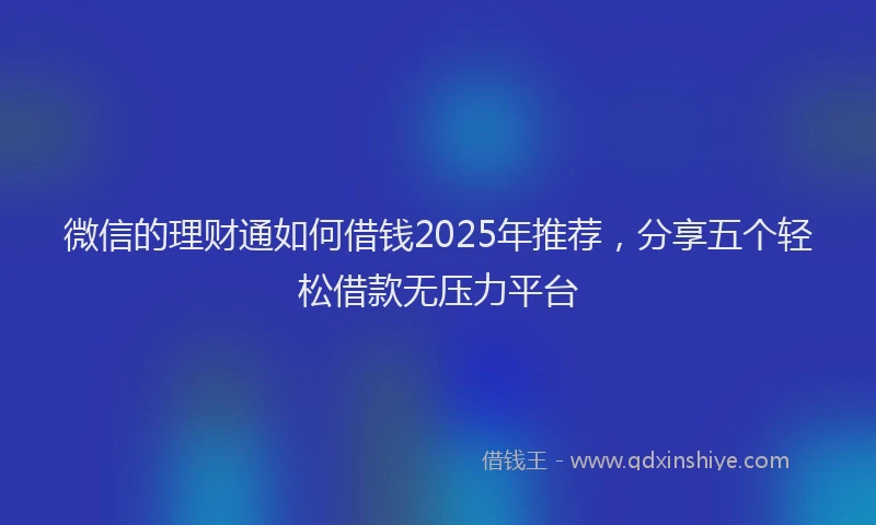 微信的理财通如何借钱2025年推荐，分享五个轻松借款无压力平台