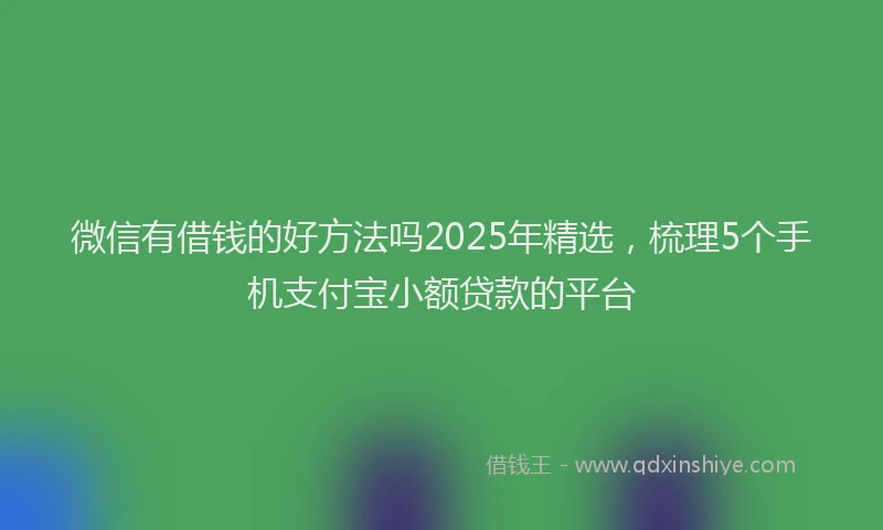 微信有借钱的好方法吗2025年精选，梳理5个手机支付宝小额贷款的平台