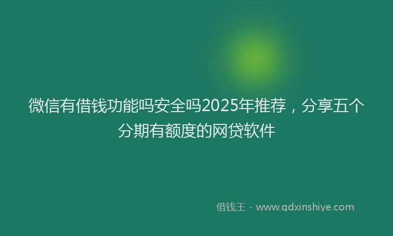 微信有借钱功能吗安全吗2025年推荐，分享五个分期有额度的网贷软件