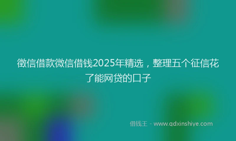 徵信借款微信借钱2025年精选，整理五个征信花了能网贷的口子