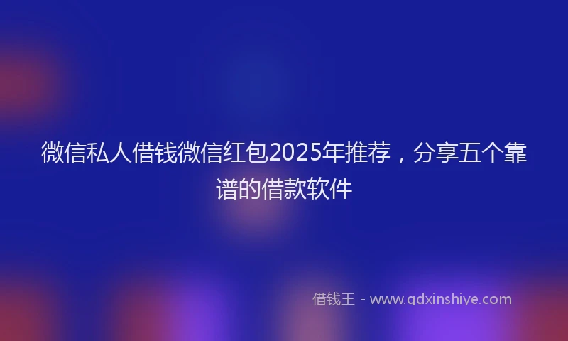 微信私人借钱微信红包2025年推荐，分享五个靠谱的借款软件