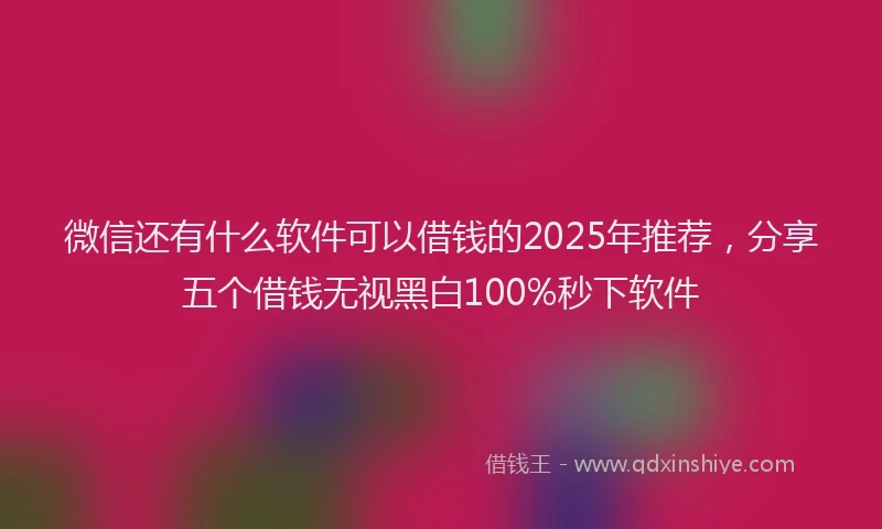 微信还有什么软件可以借钱的2025年推荐，分享五个借钱无视黑白100%秒下软件