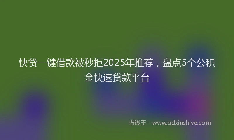 快贷一键借款被秒拒2025年推荐，盘点5个公积金快速贷款平台