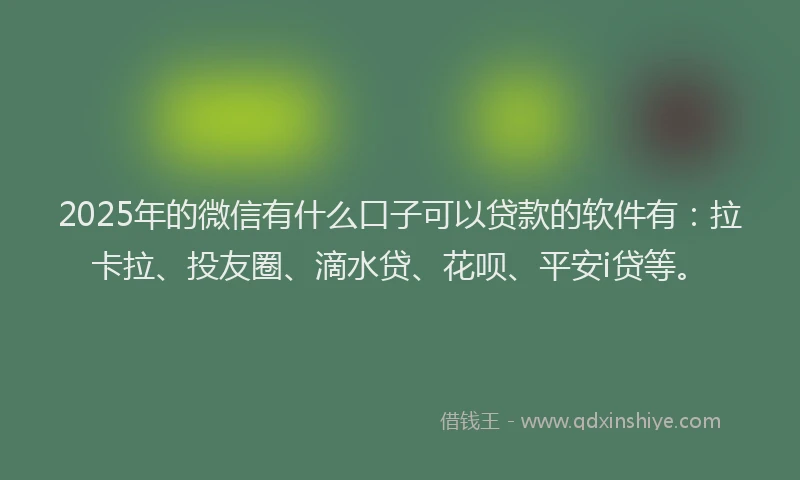 2025年的微信有什么口子可以贷款的软件有：拉卡拉、投友圈、滴水贷、花呗、平安i贷等。