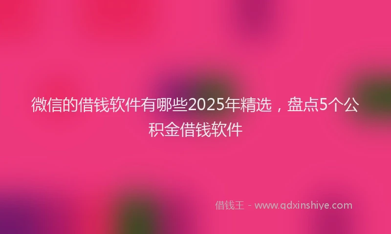 微信的借钱软件有哪些2025年精选，盘点5个公积金借钱软件