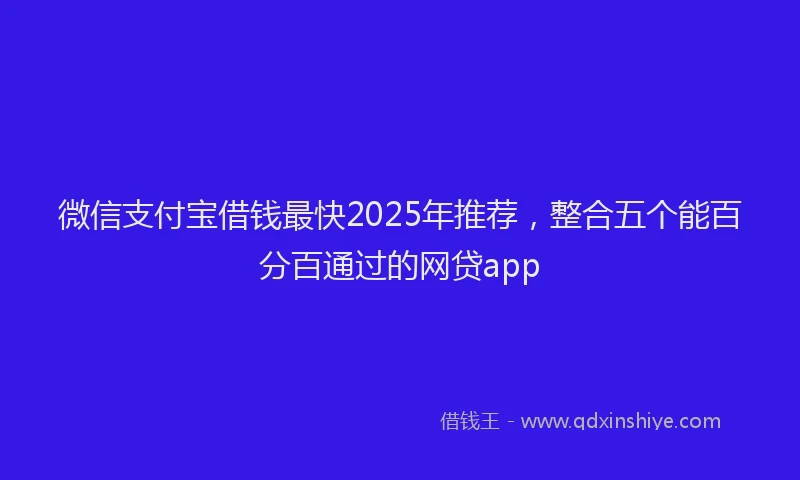 微信支付宝借钱最快2025年推荐，整合五个能百分百通过的网贷app