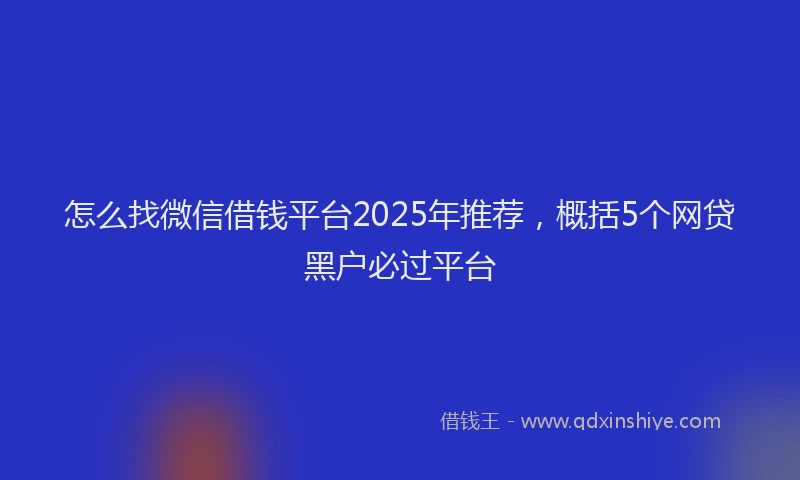 怎么找微信借钱平台2025年推荐，概括5个网贷黑户必过平台