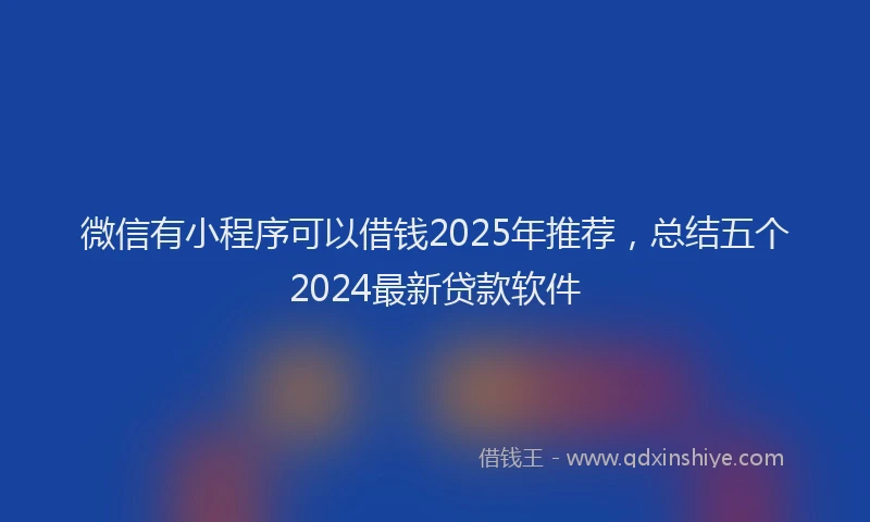 微信有小程序可以借钱2025年推荐，总结五个2024最新贷款软件