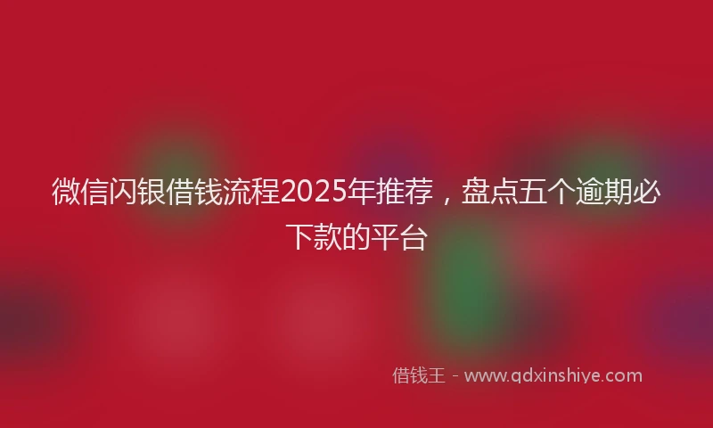 微信闪银借钱流程2025年推荐，盘点五个逾期必下款的平台