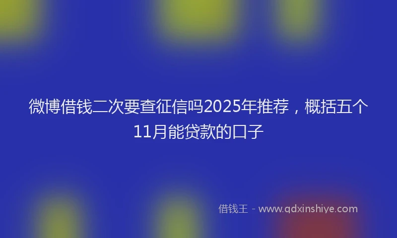 微博借钱二次要查征信吗2025年推荐，概括五个11月能贷款的口子