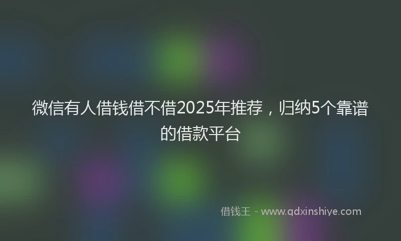 微信有人借钱借不借2025年推荐，归纳5个靠谱的借款平台