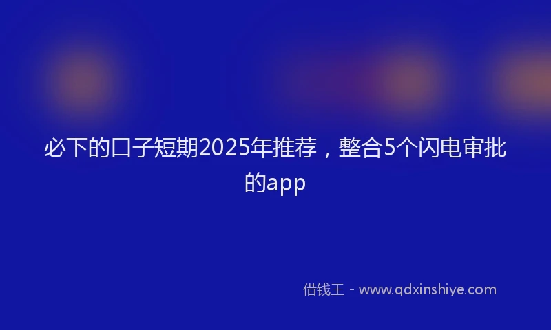 必下的口子短期2025年推荐，整合5个闪电审批的app