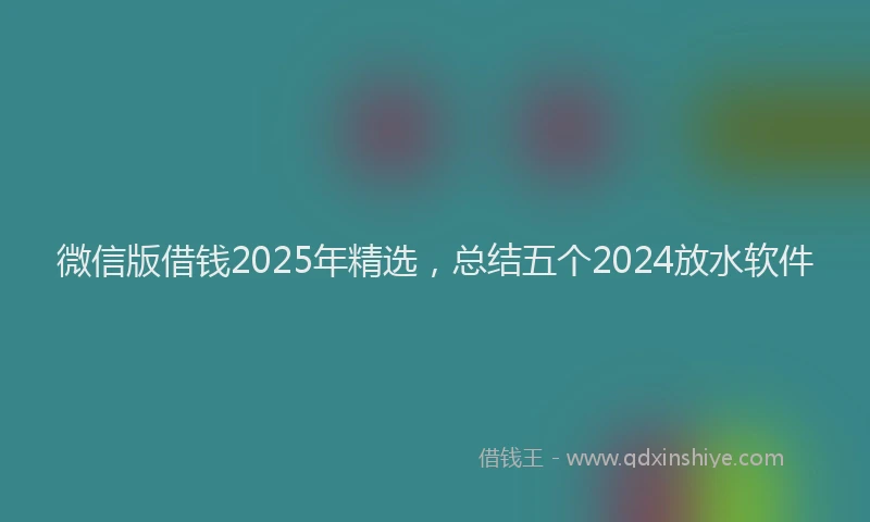 微信版借钱2025年精选，总结五个2024放水软件