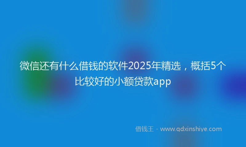 微信还有什么借钱的软件2025年精选，概括5个比较好的小额贷款app