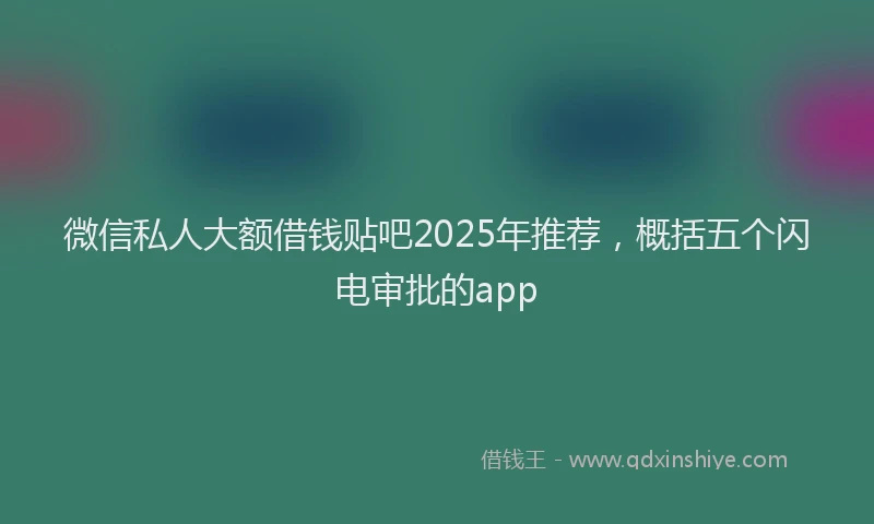 微信私人大额借钱贴吧2025年推荐，概括五个闪电审批的app