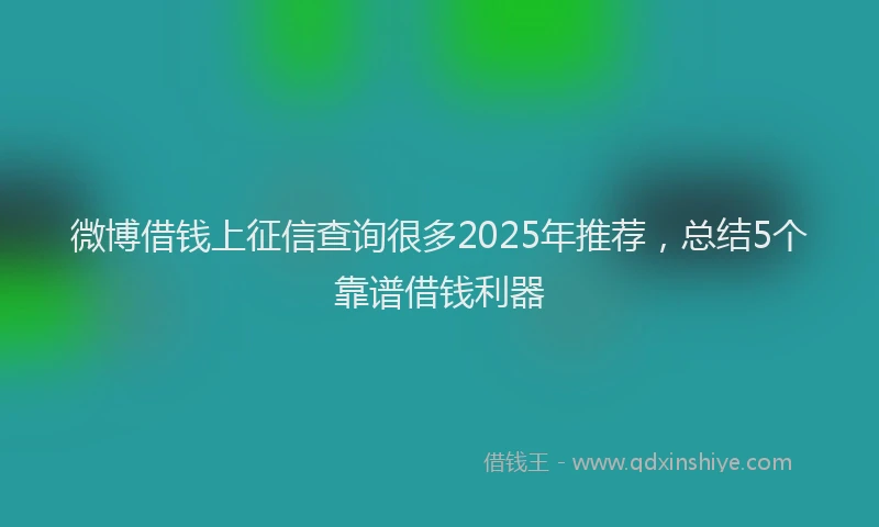 微博借钱上征信查询很多2025年推荐，总结5个靠谱借钱利器