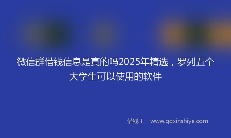 微信群借钱信息是真的吗2025年精选，罗列五个大学生可以使用的软件