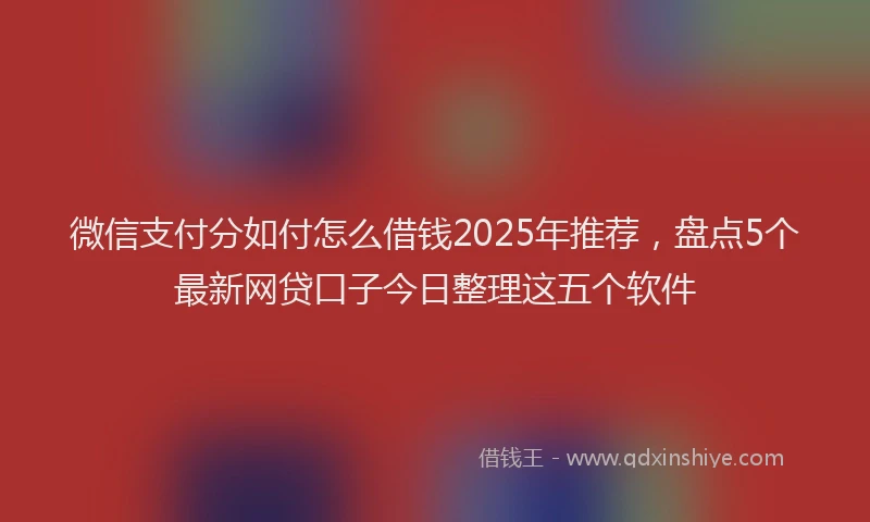 微信支付分如付怎么借钱2025年推荐，盘点5个最新网贷口子今日整理这五个软件