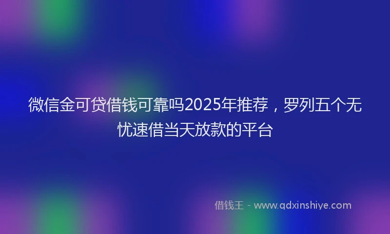 微信金可贷借钱可靠吗2025年推荐，罗列五个无忧速借当天放款的平台