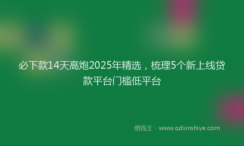 必下款14天高炮2025年精选，梳理5个新上线贷款平台门槛低平台