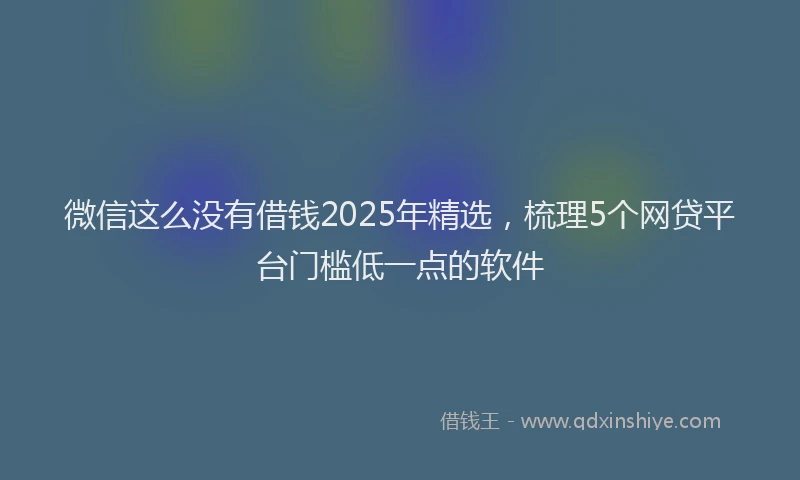 微信这么没有借钱2025年精选，梳理5个网贷平台门槛低一点的软件
