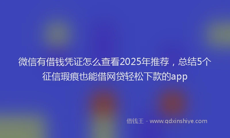 微信有借钱凭证怎么查看2025年推荐，总结5个征信瑕疵也能借网贷轻松下款的app