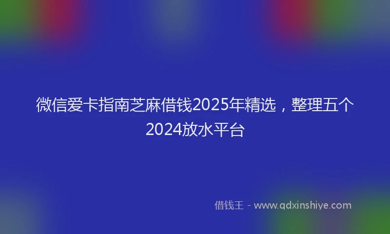 微信爱卡指南芝麻借钱2025年精选，整理五个2024放水平台