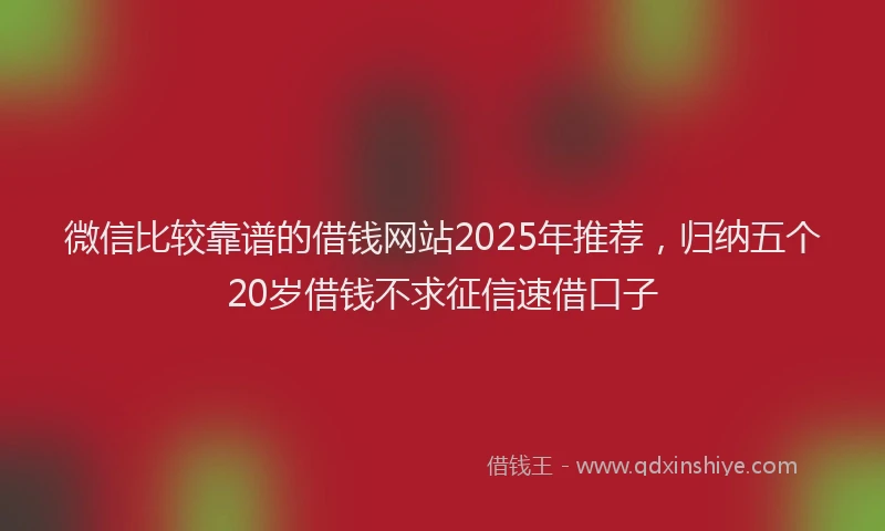 微信比较靠谱的借钱网站2025年推荐，归纳五个20岁借钱不求征信速借口子